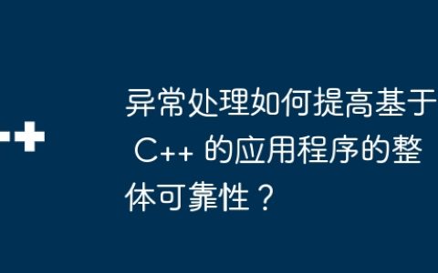 异常处理如何提高基于 C++ 的应用程序的整体可靠性？