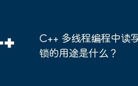 C++ 多线程编程中读写锁的用途是什么？