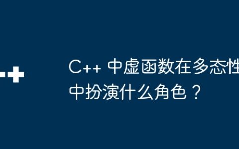 C++ 中虚函数在多态性中扮演什么角色？