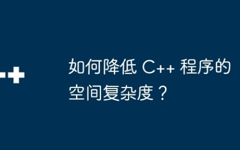 如何降低 C++ 程序的空间复杂度？