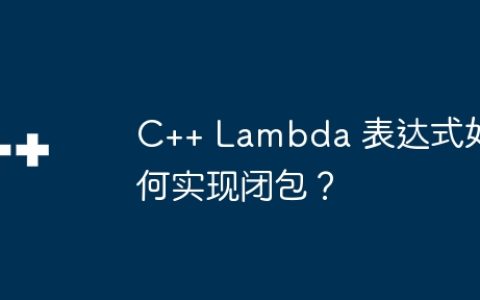 C++ Lambda 表达式如何实现闭包？