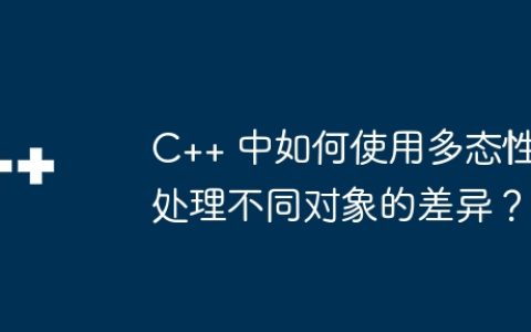 C++ 中如何使用多态性处理不同对象的差异？