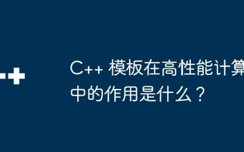 C++ 模板在高性能计算中的作用是什么？