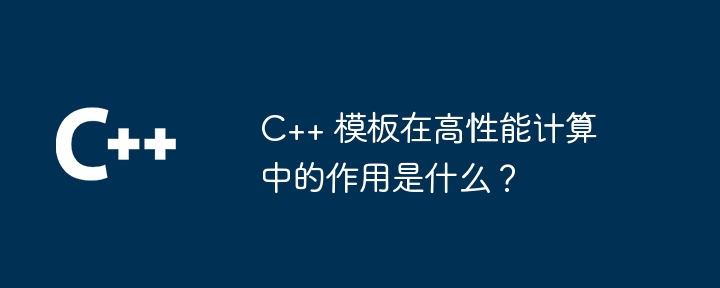 C++ 模板在高性能计算中的作用是什么?