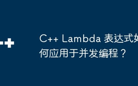 C++ Lambda 表达式如何应用于并发编程？