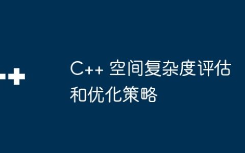 C++ 空间复杂度评估和优化策略