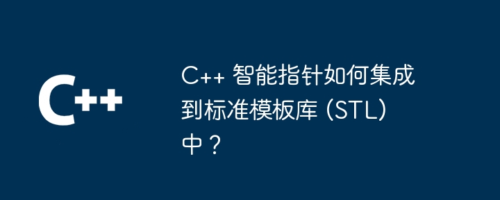 C++ 智能指针如何集成到标准模板库 (STL) 中?