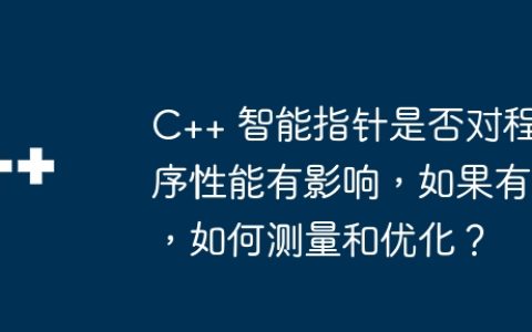 C++ 智能指针是否对程序性能有影响，如果有，如何测量和优化？