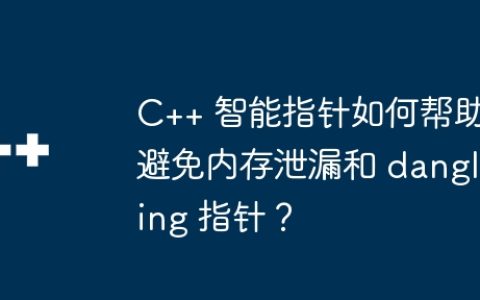 C++ 智能指针如何帮助避免内存泄漏和 dangling 指针？