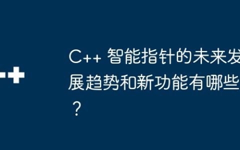 C++ 智能指针的未来发展趋势和新功能有哪些？