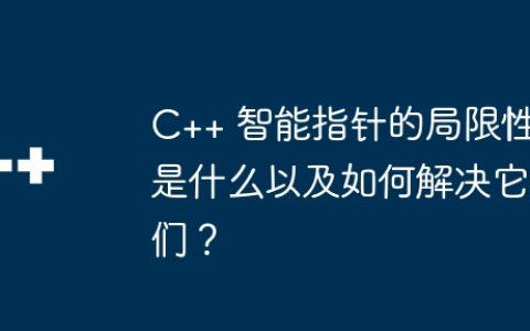 C++ 智能指针的局限性是什么以及如何解决它们？