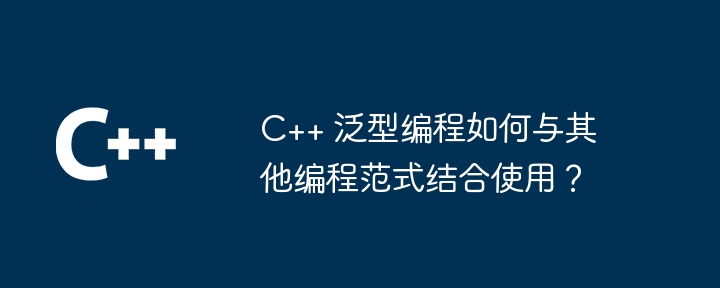 C++ 泛型编程如何与其他编程范式结合使用?