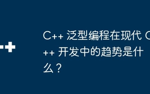 C++ 泛型编程在现代 C++ 开发中的趋势是什么？