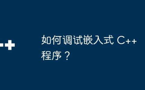 如何调试嵌入式 C++ 程序？