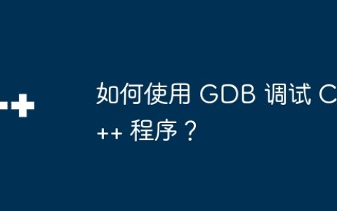 如何使用 GDB 调试 C++ 程序？
