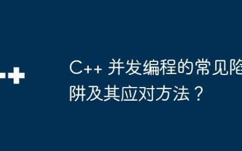 C++ 并发编程的常见陷阱及其应对方法？