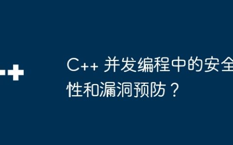 C++ 并发编程中的安全性和漏洞预防？