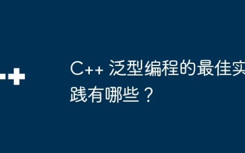 C++ 泛型编程的最佳实践有哪些？