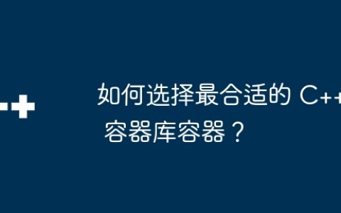 如何选择最合适的 C++ 容器库容器？
