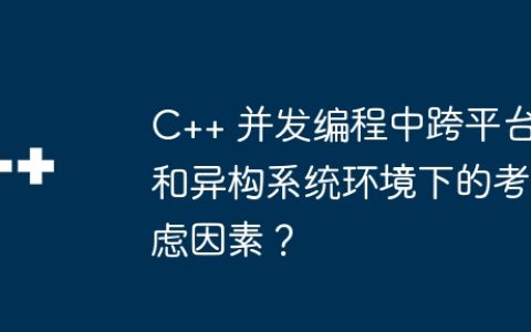C++ 并发编程中跨平台和异构系统环境下的考虑因素？
