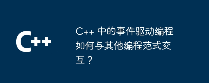 C++ 中的事件驱动编程如何与其他编程范式交互?