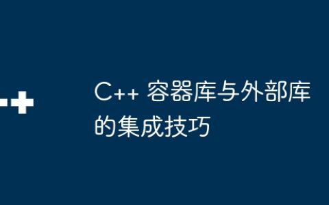 C++ 容器库与外部库的集成技巧