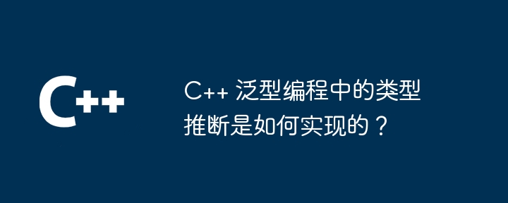 C++ 泛型编程中的类型推断是如何实现的?
