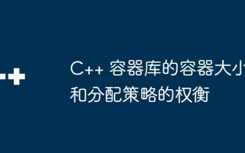 C++ 容器库的容器大小和分配策略的权衡