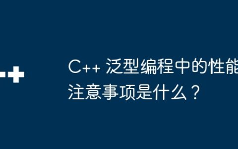 C++ 泛型编程中的性能注意事项是什么？