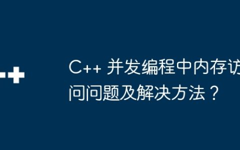 C++ 并发编程中内存访问问题及解决方法？
