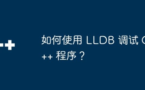 如何使用 LLDB 调试 C++ 程序？