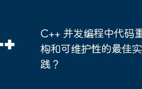 C++ 并发编程中代码重构和可维护性的最佳实践？
