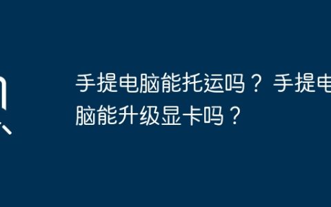 手提电脑能托运吗？ 手提电脑能升级显卡吗？