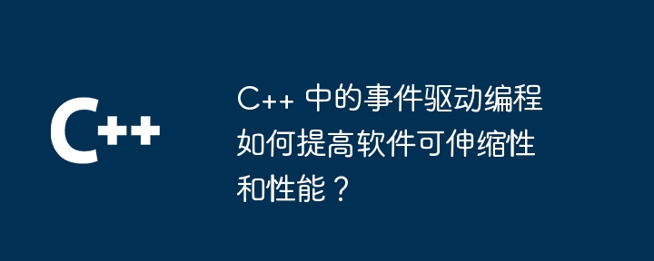 C++ 中的事件驱动编程如何提高软件可伸缩性和性能?