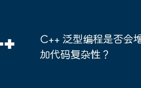 C++ 泛型编程是否会增加代码复杂性？