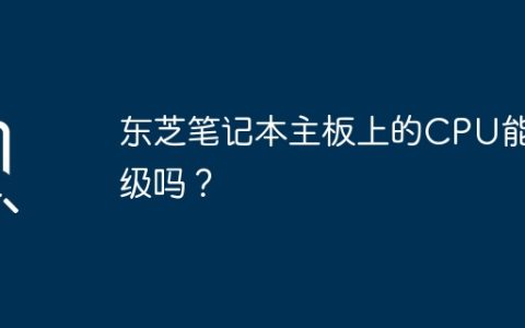 东芝笔记本主板上的CPU能升级吗？