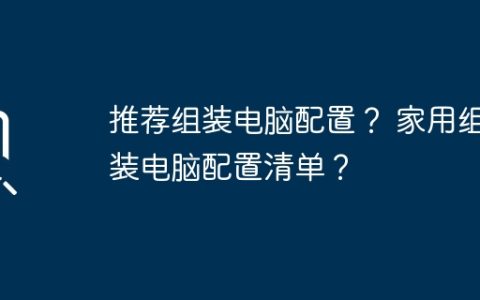 推荐组装电脑配置？ 家用组装电脑配置清单？
