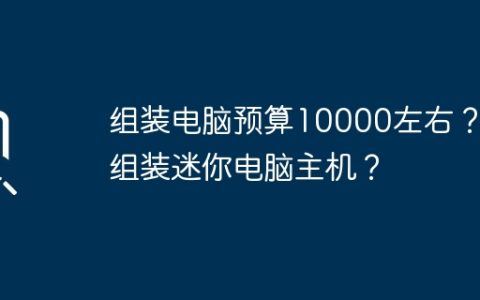 组装电脑预算10000左右？ 组装迷你电脑主机？