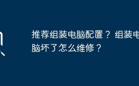 推荐组装电脑配置？ 组装电脑坏了怎么维修？