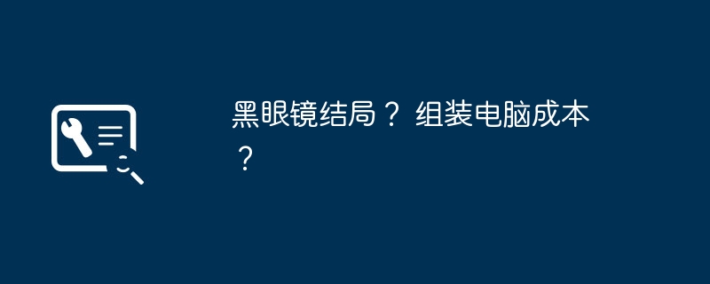 黑眼镜结局? 组装电脑成本?