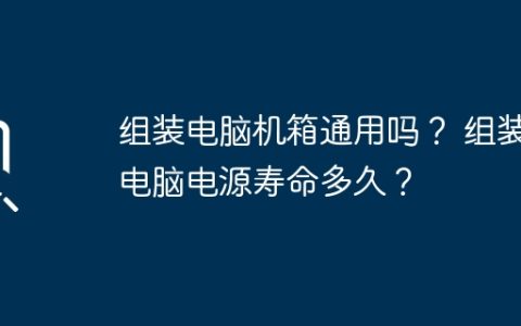 组装电脑机箱通用吗？ 组装电脑电源寿命多久？