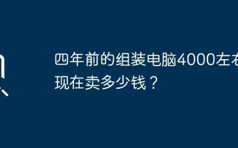 四年前的组装电脑4000左右,现在卖多少钱？
