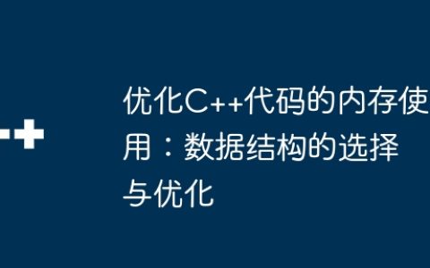 优化C++代码的内存使用：数据结构的选择与优化