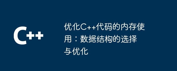 优化C++代码的内存使用:数据结构的选择与优化