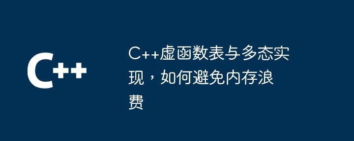 C++虚函数表与多态实现,如何避免内存浪费