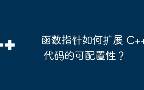 函数指针如何扩展 C++ 代码的可配置性？