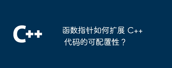 函数指针如何扩展 C++ 代码的可配置性?