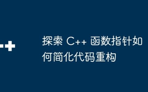 探索 C++ 函数指针如何简化代码重构
