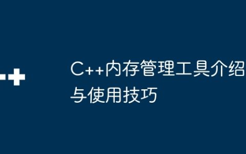 C++内存管理工具介绍与使用技巧