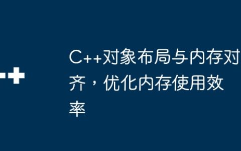 C++对象布局与内存对齐，优化内存使用效率